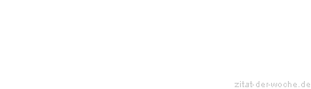 Zitat oder Spruch von Autor b.z.w. Quelle Unbekannter Autor - zitat-der-woche.de