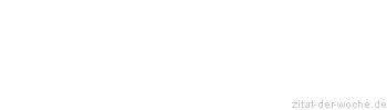 Zitat oder Spruch von Autor b.z.w. Quelle Deutsches Sprichwort - zitat-der-woche.de