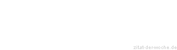 Zitat oder Spruch von Autor b.z.w. Quelle Unbekannter Autor - zitat-der-woche.de