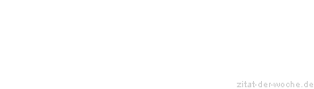 Zitat oder Spruch von Autor b.z.w. Quelle Unbekannter Autor - zitat-der-woche.de