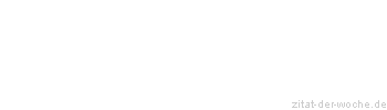 Zitat oder Spruch von Autor b.z.w. Quelle Marie von Ebner-Eschenbach - zitat-der-woche.de