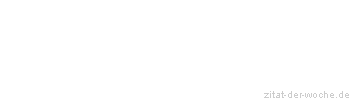 Zitat oder Spruch von Autor b.z.w. Quelle Marie von Ebner-Eschenbach - zitat-der-woche.de