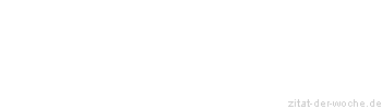 Zitat oder Spruch von Autor b.z.w. Quelle Marie von Ebner-Eschenbach - zitat-der-woche.de