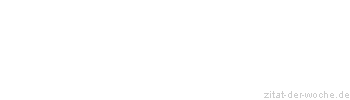 Zitat oder Spruch von Autor b.z.w. Quelle Sprichwort - zitat-der-woche.de