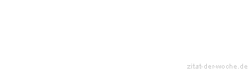 Zitat oder Spruch von Autor b.z.w. Quelle Sprichwort - zitat-der-woche.de