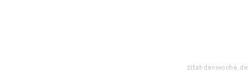 Zitat oder Spruch von Autor b.z.w. Quelle Sprichwort - zitat-der-woche.de