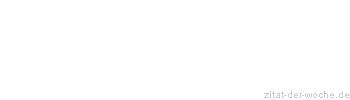 Zitat oder Spruch von Autor b.z.w. Quelle Sprichwort - zitat-der-woche.de