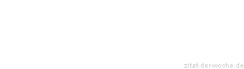 Zitat oder Spruch von Autor b.z.w. Quelle Sprichwort - zitat-der-woche.de