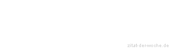 Zitat oder Spruch von Autor b.z.w. Quelle Sprichwort - zitat-der-woche.de