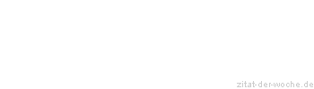 Zitat oder Spruch von Autor b.z.w. Quelle Sprichwort - zitat-der-woche.de