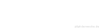Zitat oder Spruch von Autor b.z.w. Quelle Sprichwort - zitat-der-woche.de