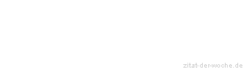 Zitat oder Spruch von Autor b.z.w. Quelle Sprichwort - zitat-der-woche.de