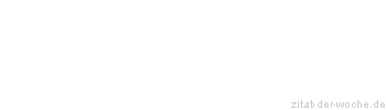Zitat oder Spruch von Autor b.z.w. Quelle Sprichwort - zitat-der-woche.de