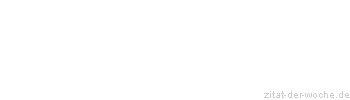 Zitat oder Spruch von Autor b.z.w. Quelle Sprichwort - zitat-der-woche.de