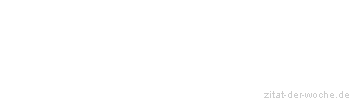 Zitat oder Spruch von Autor b.z.w. Quelle Sprichwort - zitat-der-woche.de