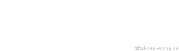 Zitat oder Spruch von Autor b.z.w. Quelle Sprichwort - zitat-der-woche.de
