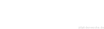 Zitat oder Spruch von Autor b.z.w. Quelle Sprichwort - zitat-der-woche.de