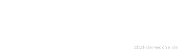 Zitat oder Spruch von Autor b.z.w. Quelle Sprichwort - zitat-der-woche.de