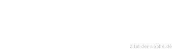 Zitat oder Spruch von Autor b.z.w. Quelle Sprichwort - zitat-der-woche.de