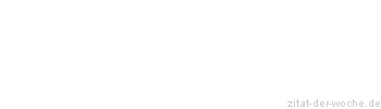 Zitat oder Spruch von Autor b.z.w. Quelle Sprichwort - zitat-der-woche.de