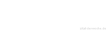 Zitat oder Spruch von Autor b.z.w. Quelle Sprichwort - zitat-der-woche.de