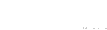 Zitat oder Spruch von Autor b.z.w. Quelle Sprichwort - zitat-der-woche.de