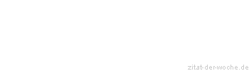 Zitat oder Spruch von Autor b.z.w. Quelle Sprichwort - zitat-der-woche.de