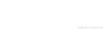 Zitat oder Spruch von Autor b.z.w. Quelle Sprichwort - zitat-der-woche.de