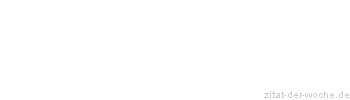 Zitat oder Spruch von Autor b.z.w. Quelle Sprichwort - zitat-der-woche.de