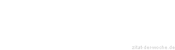 Zitat oder Spruch von Autor b.z.w. Quelle Sprichwort - zitat-der-woche.de