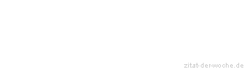 Zitat oder Spruch von Autor b.z.w. Quelle Sprichwort - zitat-der-woche.de