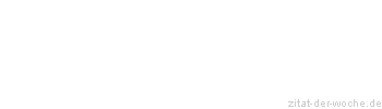 Zitat oder Spruch von Autor b.z.w. Quelle Sprichwort - zitat-der-woche.de