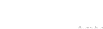 Zitat oder Spruch von Autor b.z.w. Quelle Sprichwort - zitat-der-woche.de