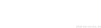 Zitat oder Spruch von Autor b.z.w. Quelle Sprichwort - zitat-der-woche.de