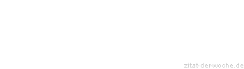 Zitat oder Spruch von Autor b.z.w. Quelle Sprichwort - zitat-der-woche.de