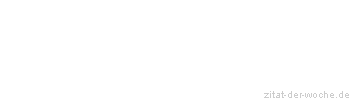 Zitat oder Spruch von Autor b.z.w. Quelle Sprichwort - zitat-der-woche.de