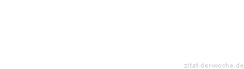 Zitat oder Spruch von Autor b.z.w. Quelle Sprichwort - zitat-der-woche.de