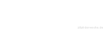 Zitat oder Spruch von Autor b.z.w. Quelle Sprichwort - zitat-der-woche.de