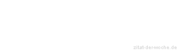 Zitat oder Spruch von Autor b.z.w. Quelle Sprichwort - zitat-der-woche.de