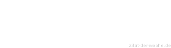 Zitat oder Spruch von Autor b.z.w. Quelle Sprichwort - zitat-der-woche.de