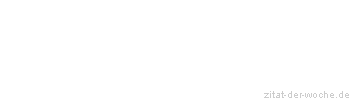 Zitat oder Spruch von Autor b.z.w. Quelle Sprichwort - zitat-der-woche.de