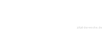 Zitat oder Spruch von Autor b.z.w. Quelle Sprichwort - zitat-der-woche.de