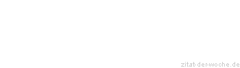 Zitat oder Spruch von Autor b.z.w. Quelle Sprichwort - zitat-der-woche.de