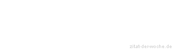 Zitat oder Spruch von Autor b.z.w. Quelle Sprichwort - zitat-der-woche.de