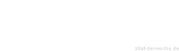 Zitat oder Spruch von Autor b.z.w. Quelle Sprichwort - zitat-der-woche.de