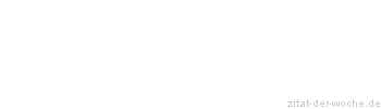 Zitat oder Spruch von Autor b.z.w. Quelle Sprichwort - zitat-der-woche.de