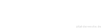 Zitat oder Spruch von Autor b.z.w. Quelle Sprichwort - zitat-der-woche.de