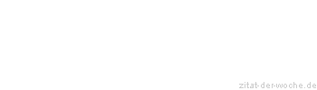 Zitat oder Spruch von Autor b.z.w. Quelle Sprichwort - zitat-der-woche.de
