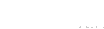 Zitat oder Spruch von Autor b.z.w. Quelle Sprichwort - zitat-der-woche.de