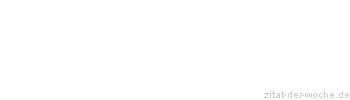 Zitat oder Spruch von Autor b.z.w. Quelle Sprichwort - zitat-der-woche.de